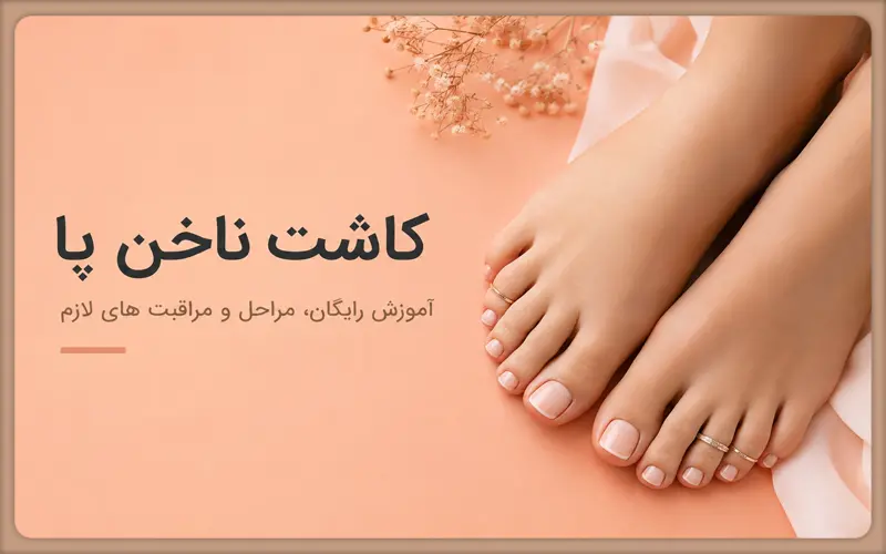 کاشت ناخن پا؛ آموزش رایگان، مراحل و مراقبت های لازم